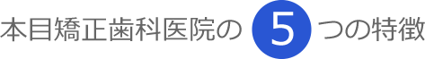 本目矯正歯科医院の5つの特徴